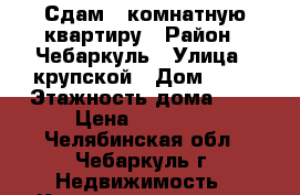 Сдам 2-комнатную квартиру › Район ­ Чебаркуль › Улица ­ крупской › Дом ­ 18 › Этажность дома ­ 5 › Цена ­ 11 000 - Челябинская обл., Чебаркуль г. Недвижимость » Квартиры аренда   